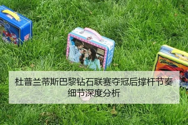 du-pu-lan-di-si-ba-li-zuan-shi-lian-sai-duo-guan-hou-cheng-gan-jie-zou-xi-jie-shen-du-fen-xi-2-651.jpg