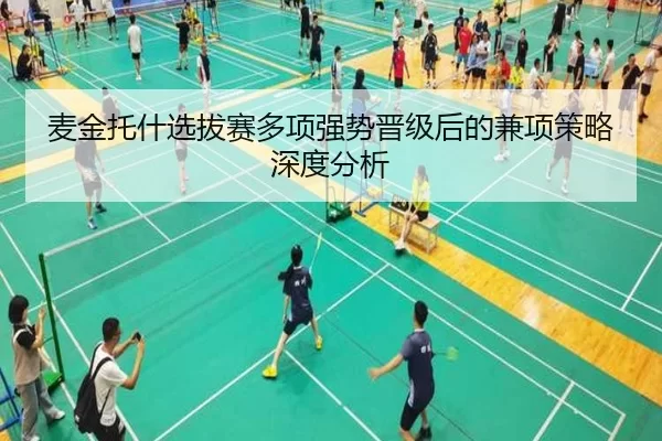 麦金托什选拔赛多项强势晋级后的兼项策略深度分析